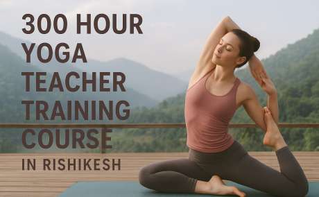 300 Hour Yoga TTC in Rishikesh - Master Advanced Yoga Teaching Skills